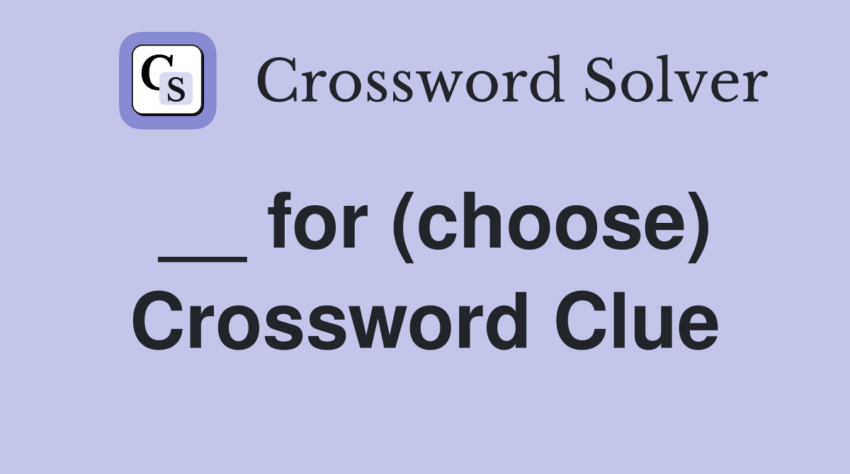 __ for (choose) Crossword Clue