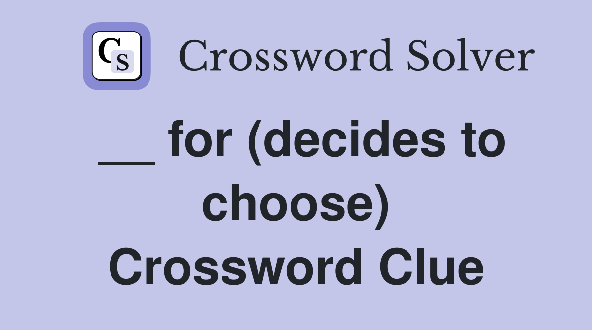 __ for (decides to choose) Crossword Clue