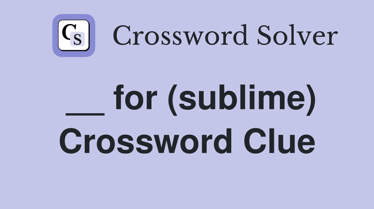 __ for (sublime) Crossword Clue