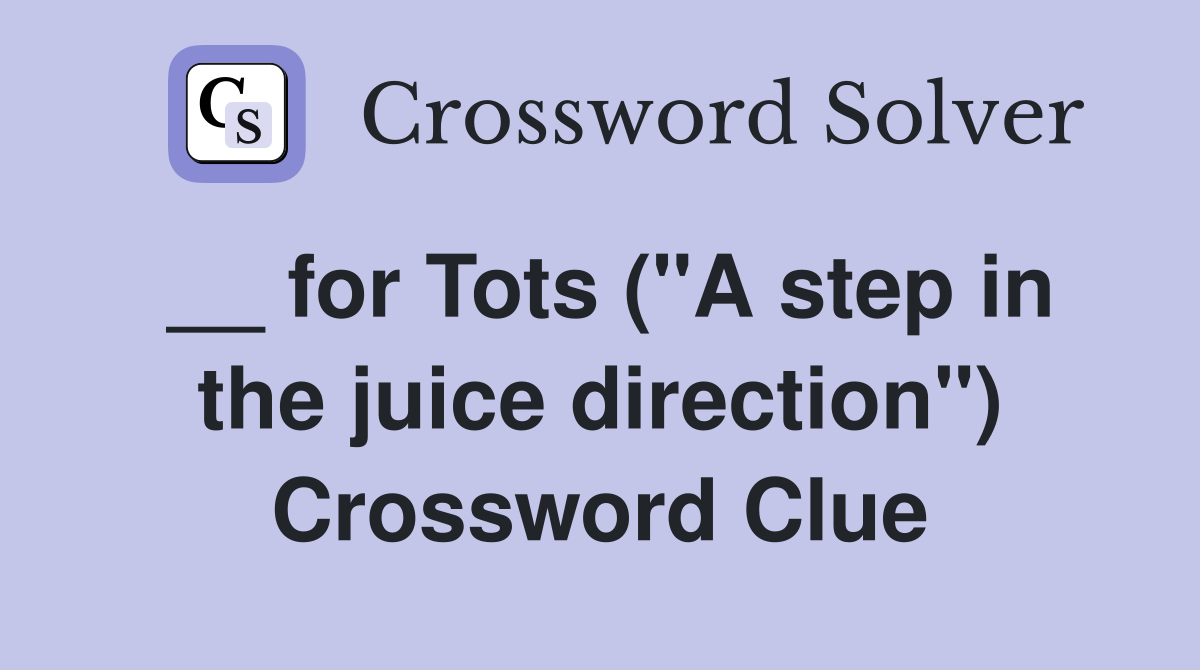 __ for Tots ("A step in the juice direction") Crossword Clue