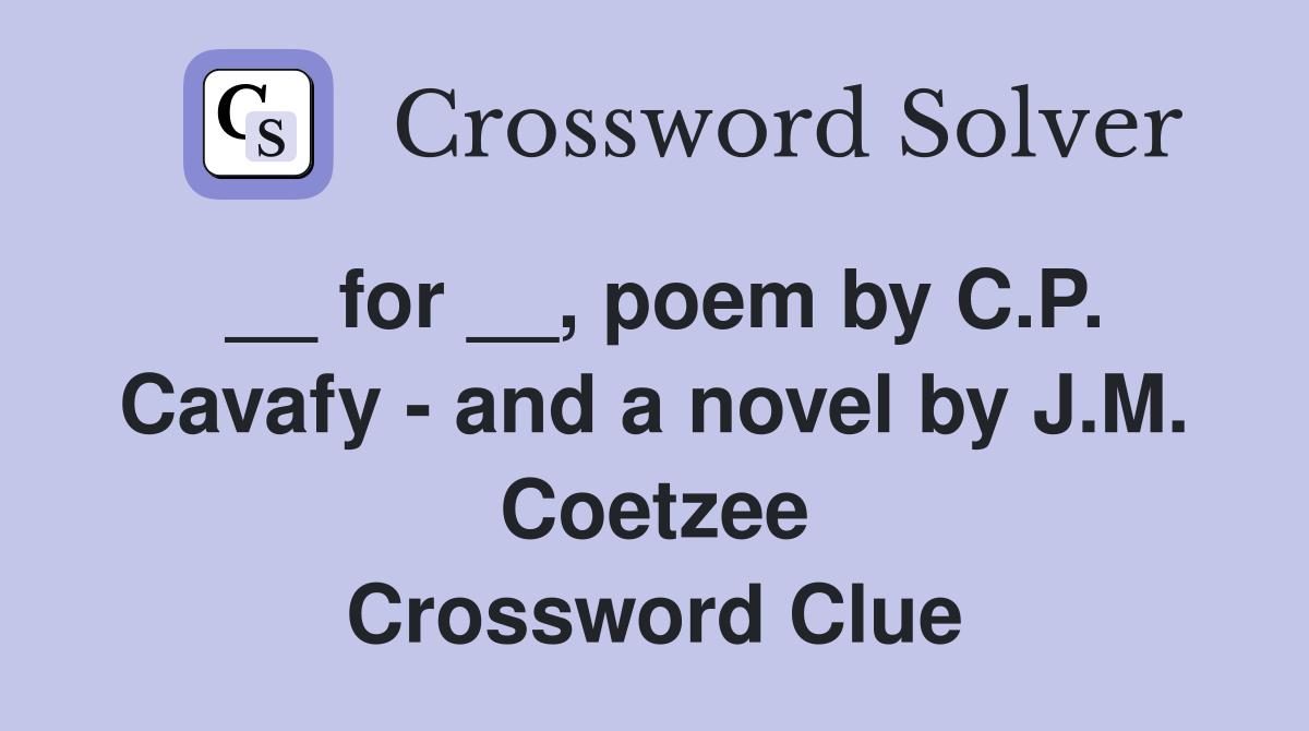 __ for __, poem by C.P. Cavafy - and a novel by J.M. Coetzee Crossword Clue