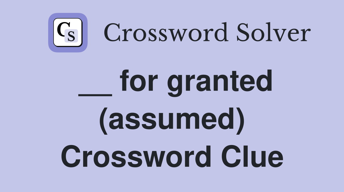 __ for granted (assumed) Crossword Clue