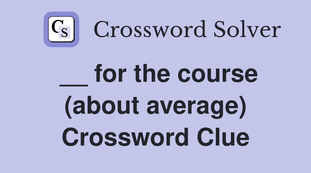__ for the course (about average) Crossword Clue