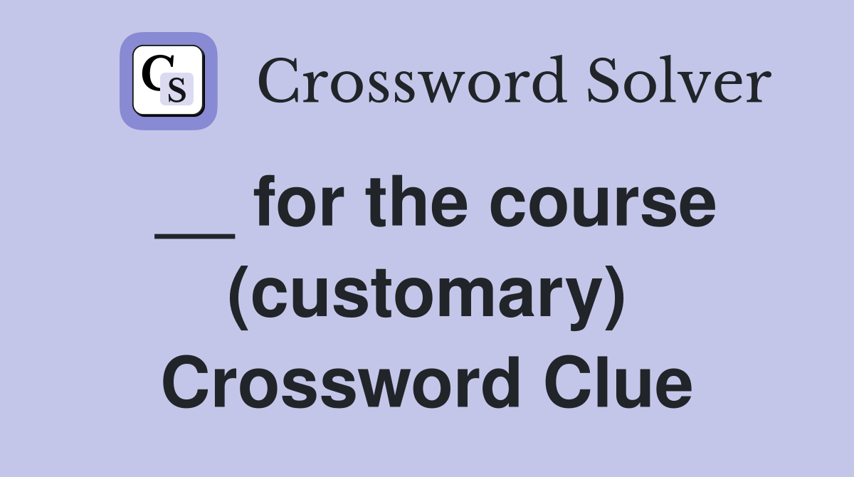 __ for the course (customary) Crossword Clue