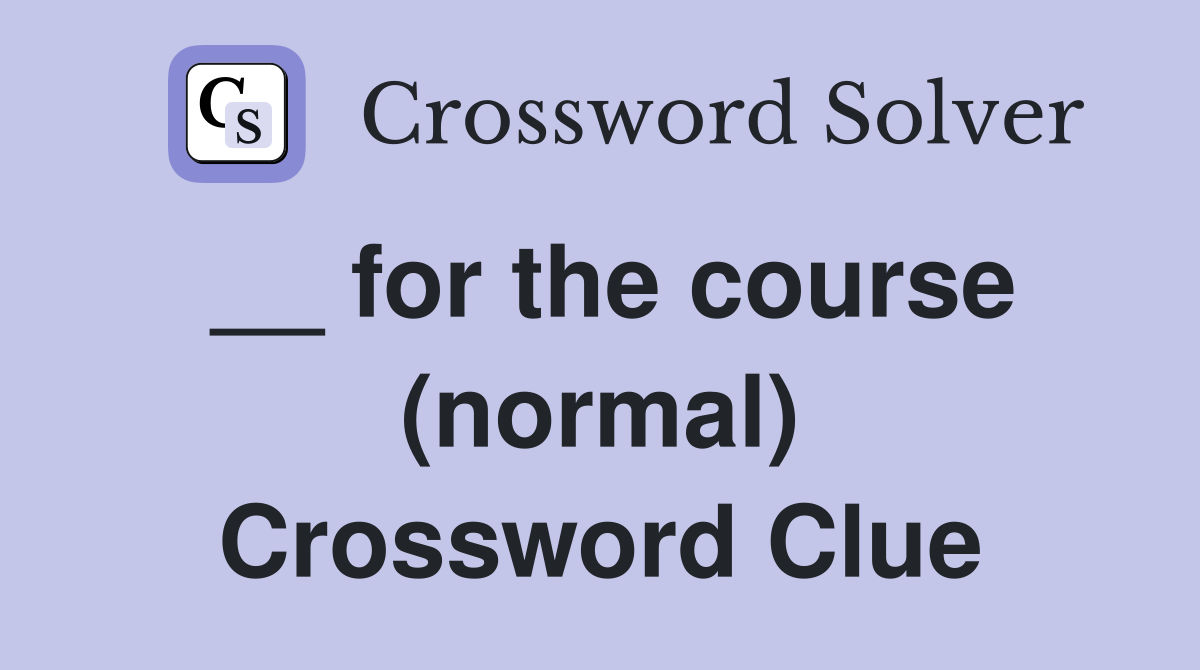 __ for the course (normal) Crossword Clue
