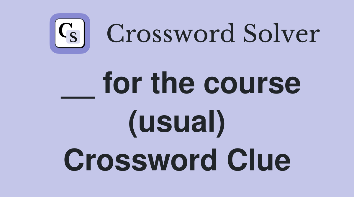 __ for the course (usual) Crossword Clue