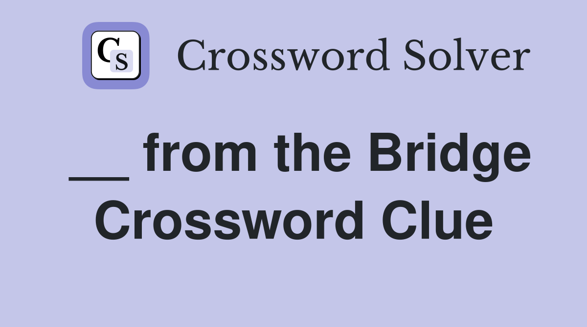 __ from the Bridge Crossword Clue