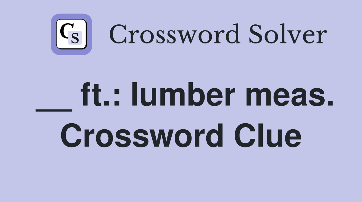 __ ft.: lumber meas. Crossword Clue