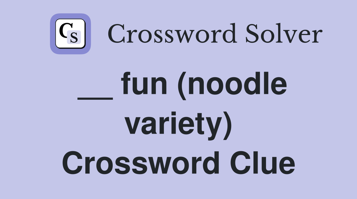 __ fun (noodle variety) Crossword Clue