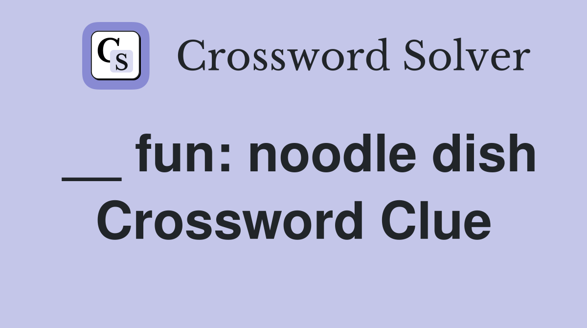 __ fun: noodle dish Crossword Clue