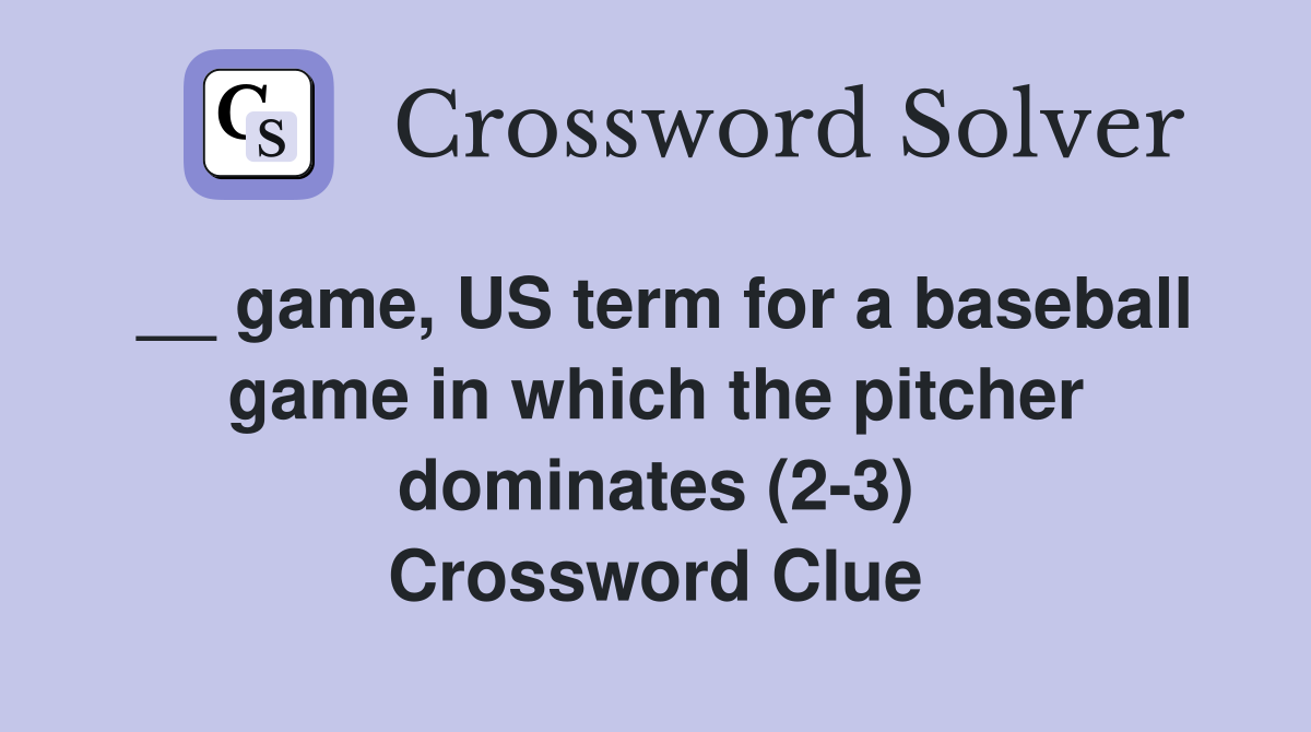 __ game, US term for a baseball game in which the pitcher dominates (2-3) Crossword Clue