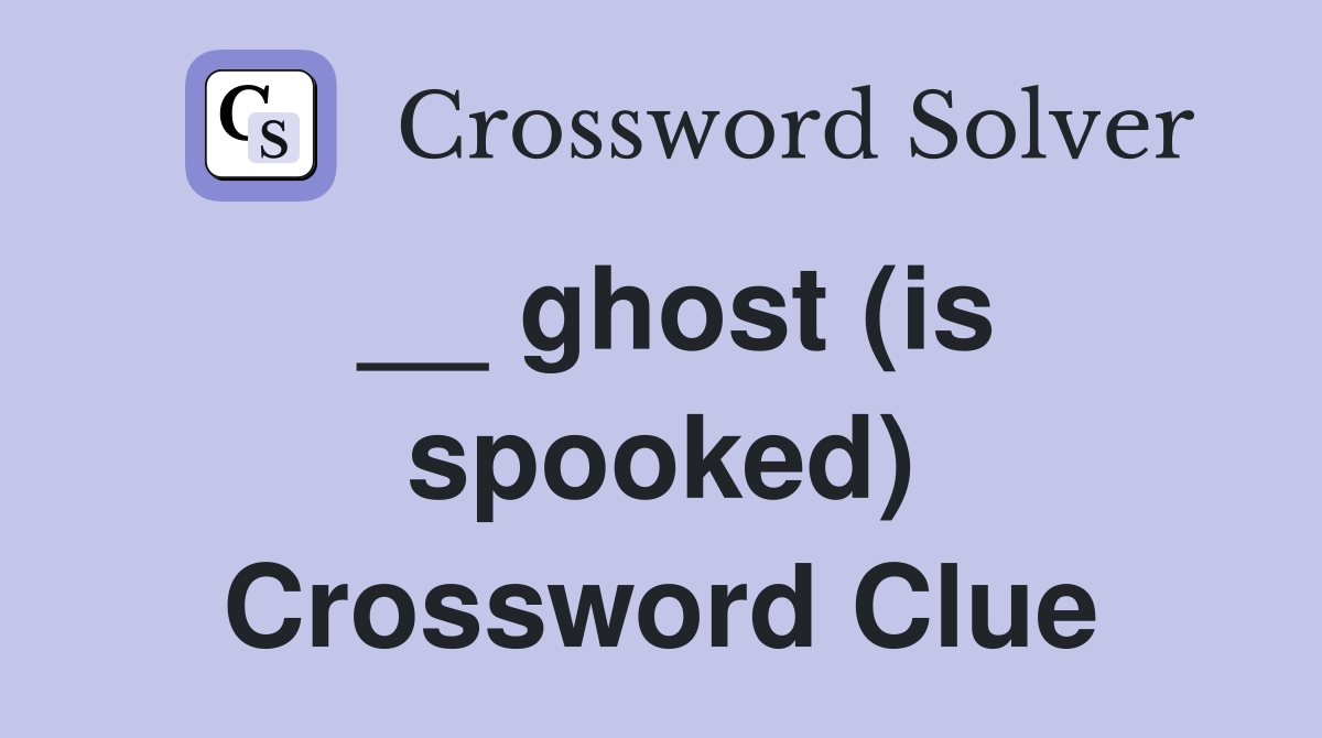 __ ghost (is spooked) Crossword Clue