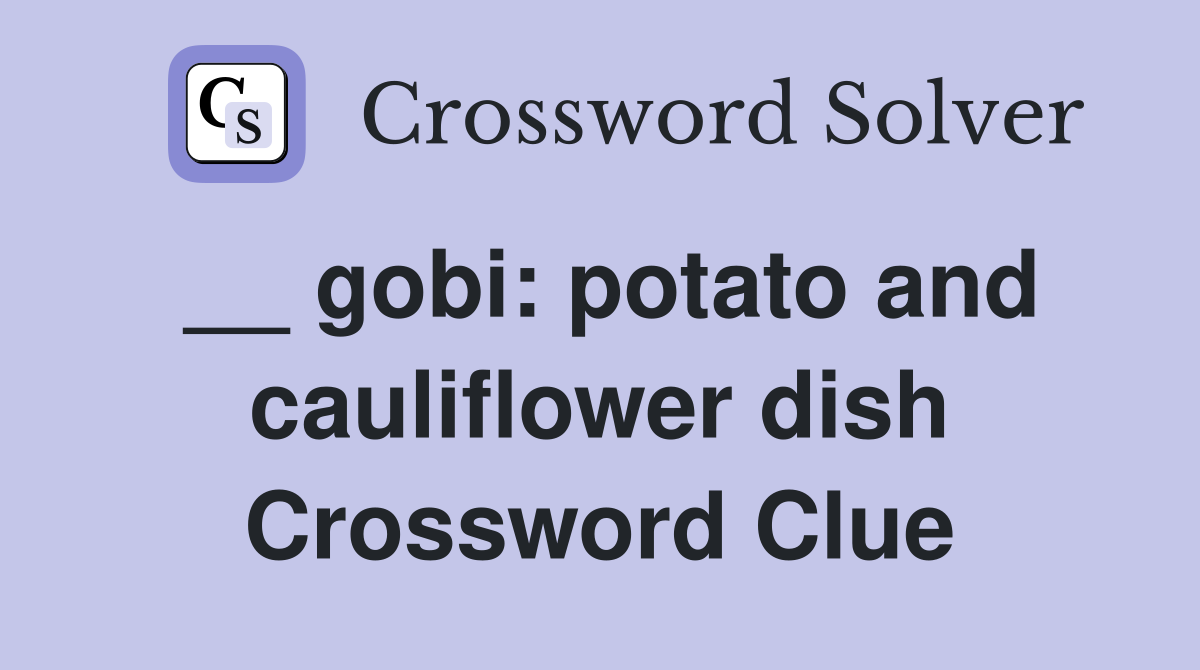 __ gobi: potato and cauliflower dish Crossword Clue