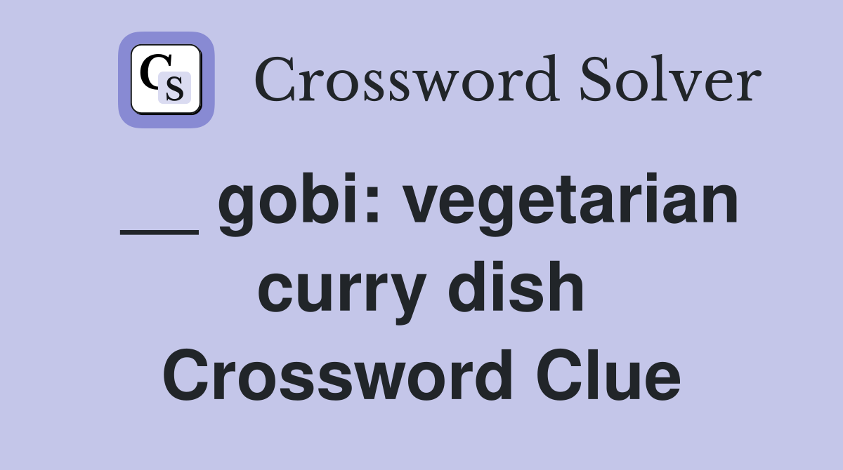 __ gobi: vegetarian curry dish Crossword Clue