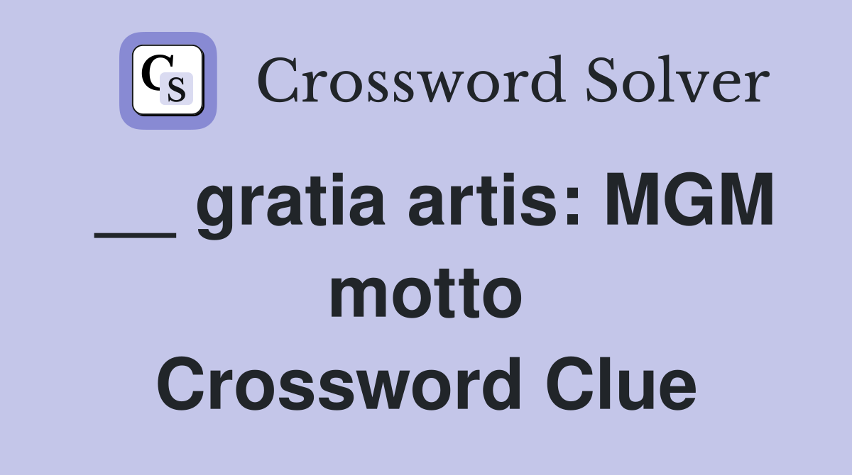 __ gratia artis: MGM motto Crossword Clue