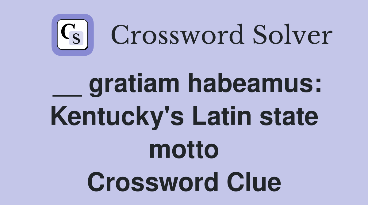 __ gratiam habeamus: Kentucky's Latin state motto Crossword Clue