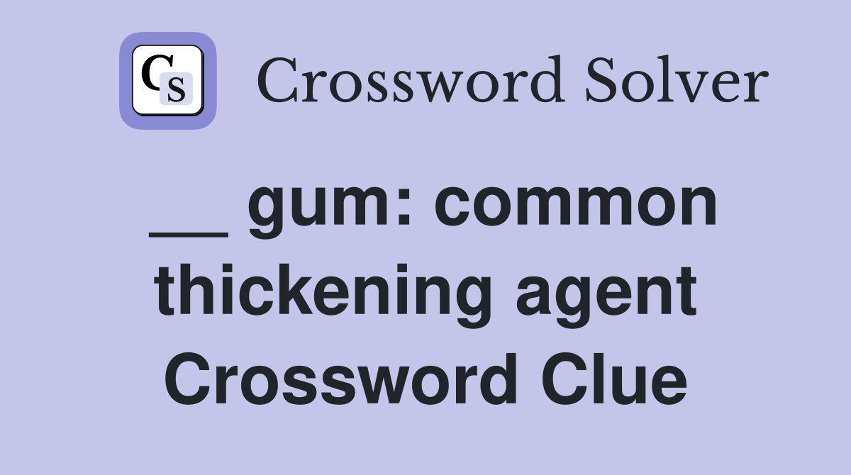 __ gum: common thickening agent Crossword Clue