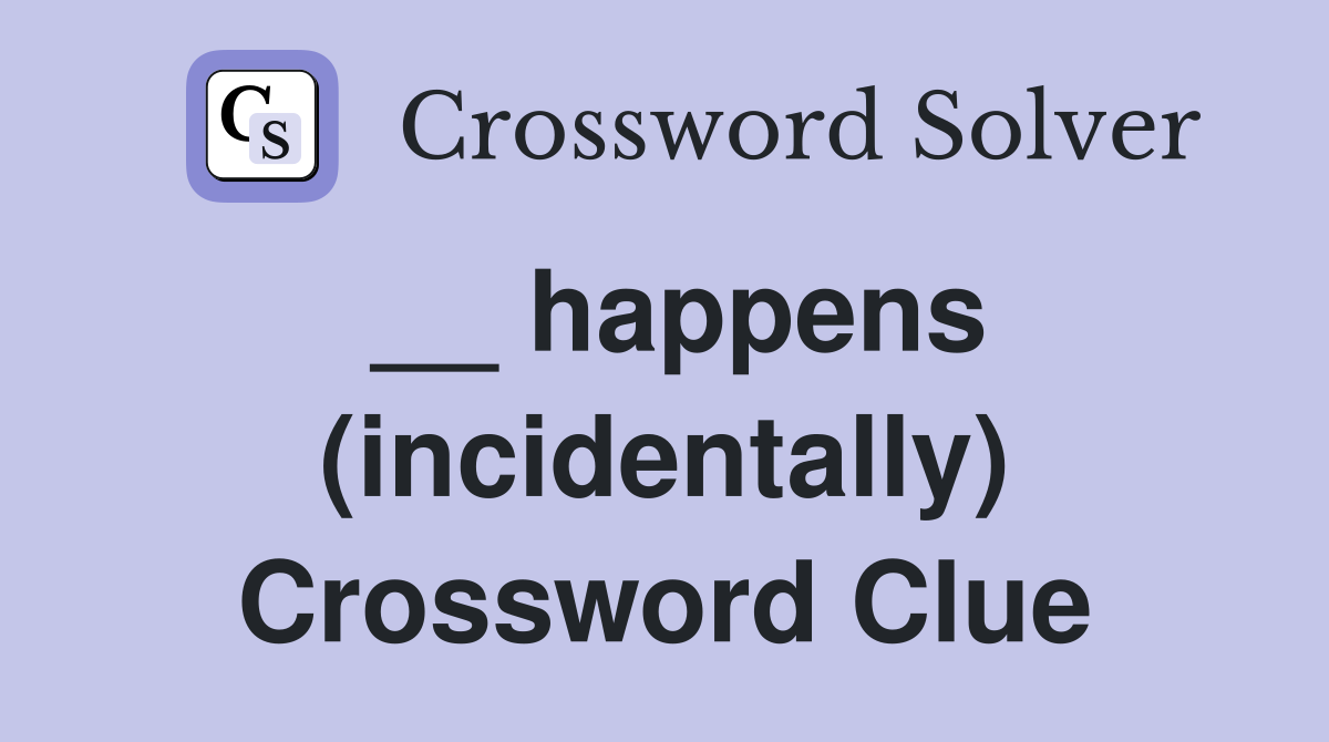 __ happens (incidentally) Crossword Clue