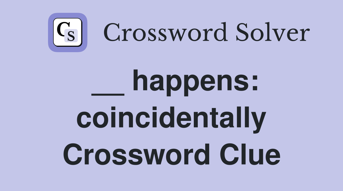 __ happens: coincidentally Crossword Clue