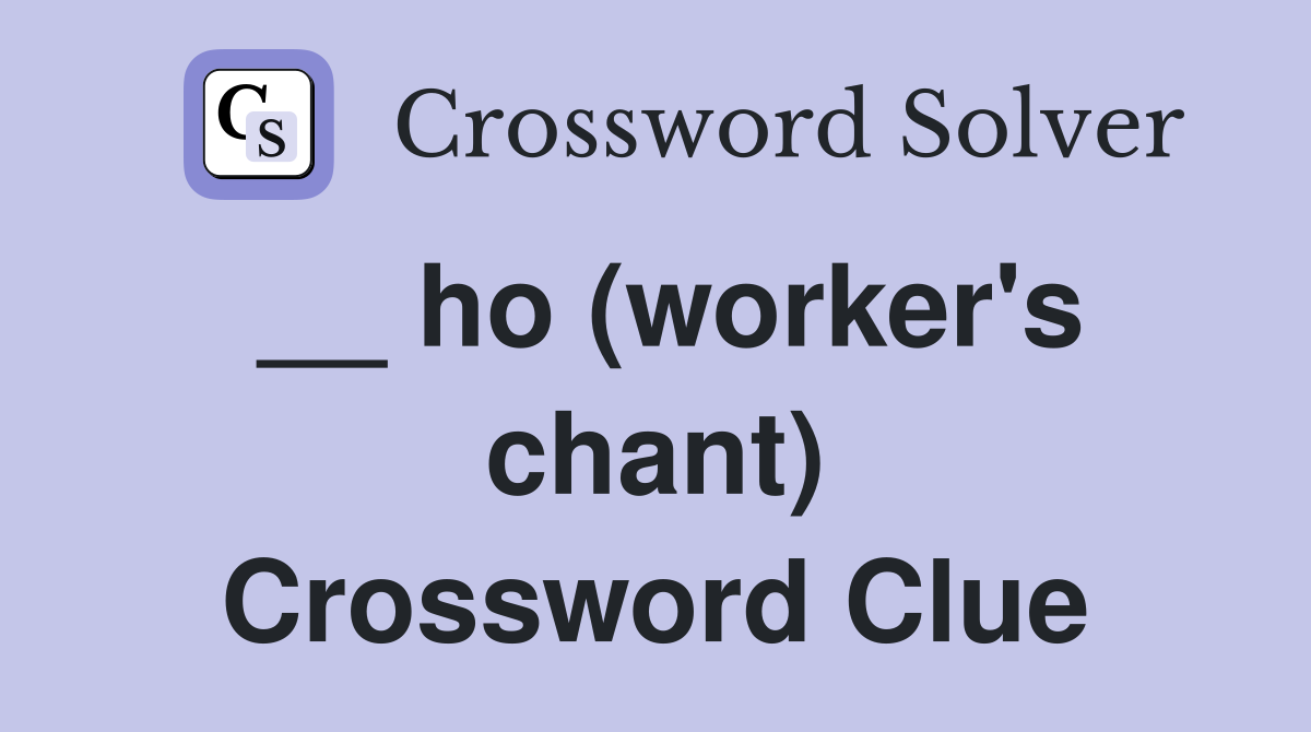__ ho (worker's chant) Crossword Clue