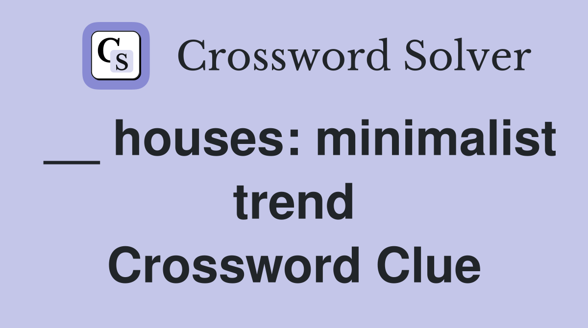 __ houses: minimalist trend Crossword Clue