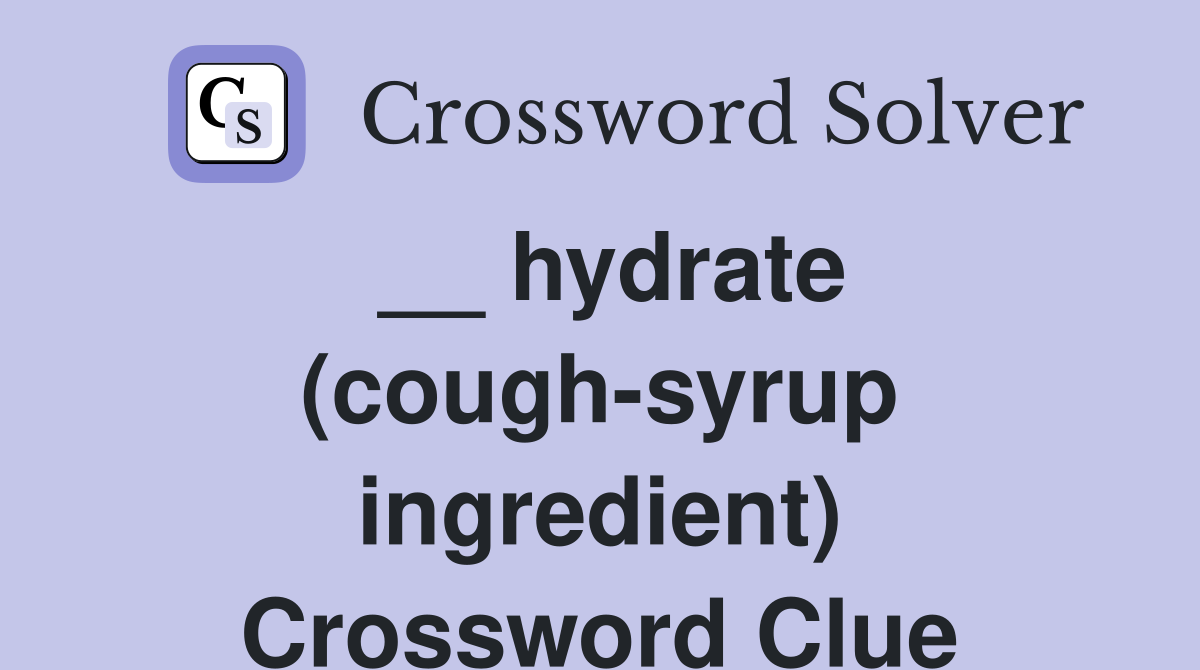 __ hydrate (cough-syrup ingredient) Crossword Clue