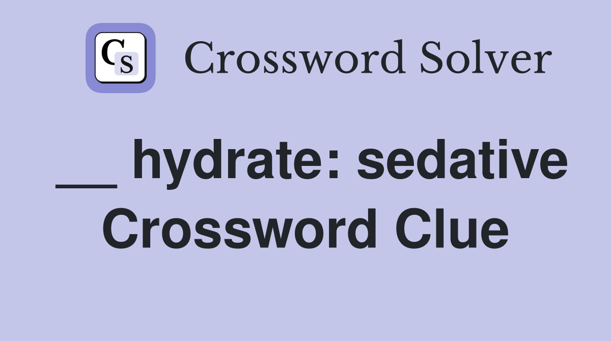 __ hydrate: sedative Crossword Clue