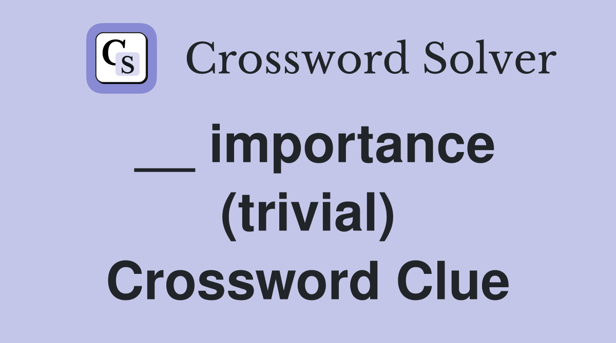 __ importance (trivial) Crossword Clue