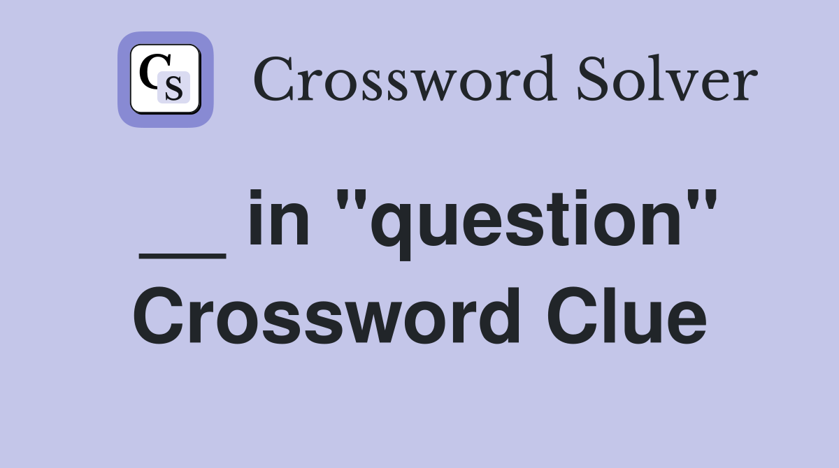 __ in "question" Crossword Clue