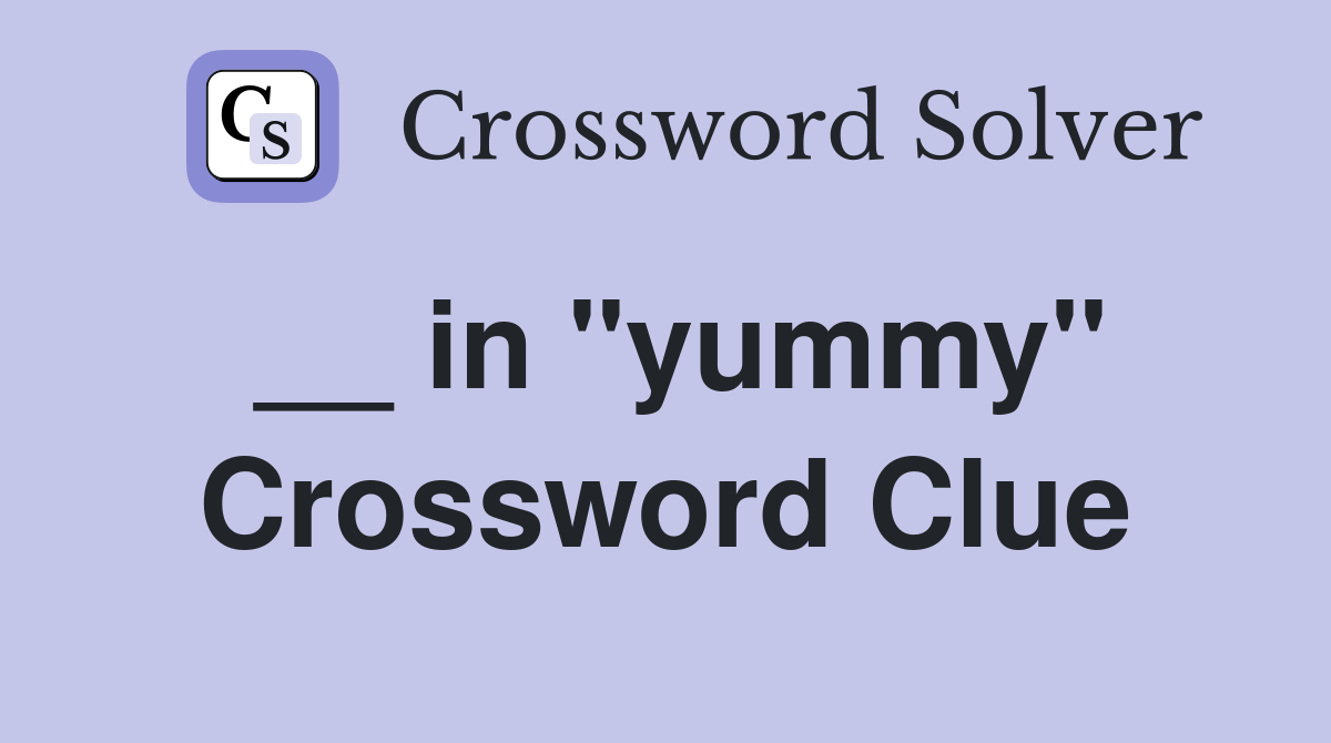 __ in "yummy" Crossword Clue