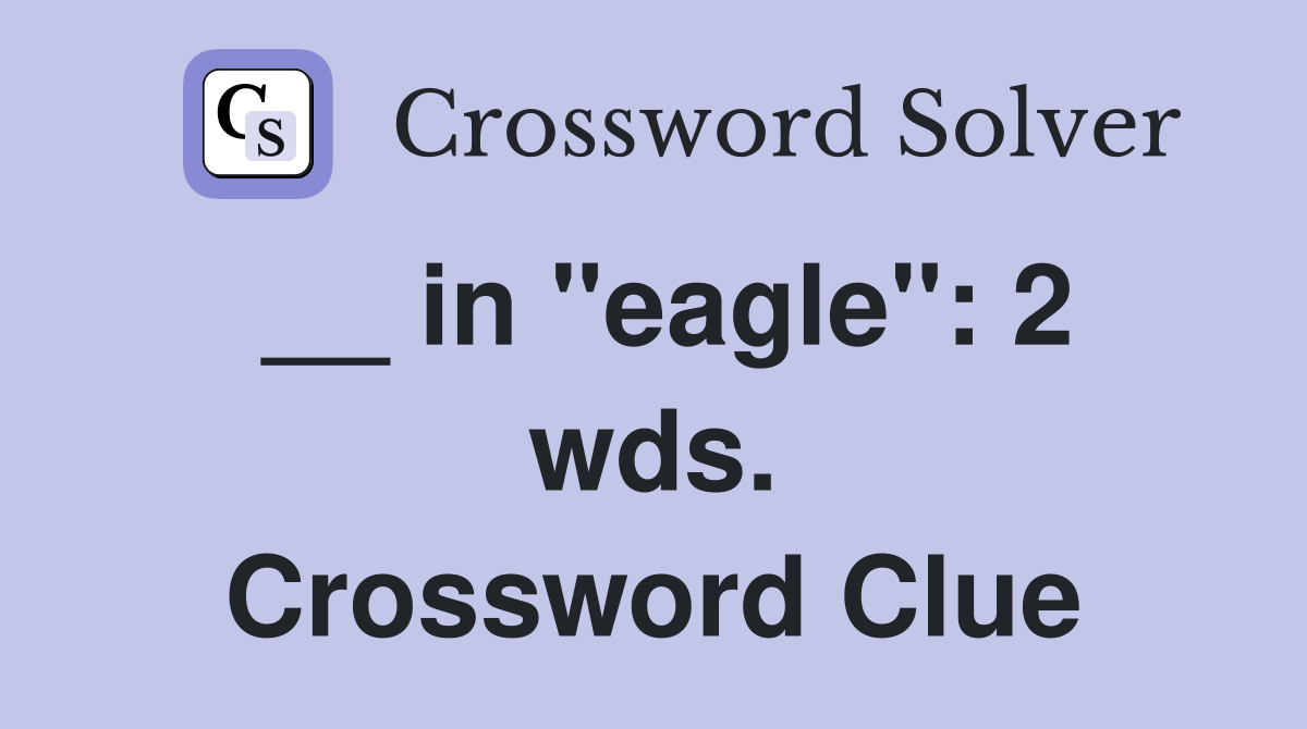 __ in ''eagle'': 2 wds. Crossword Clue