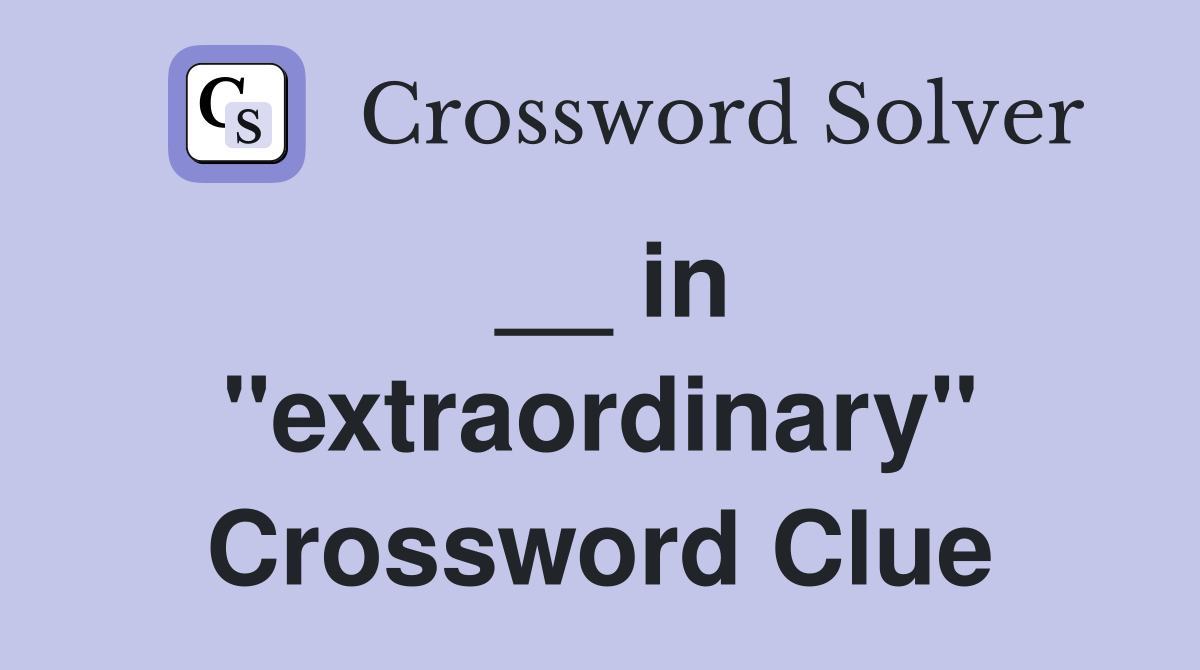 __ in ''extraordinary'' Crossword Clue