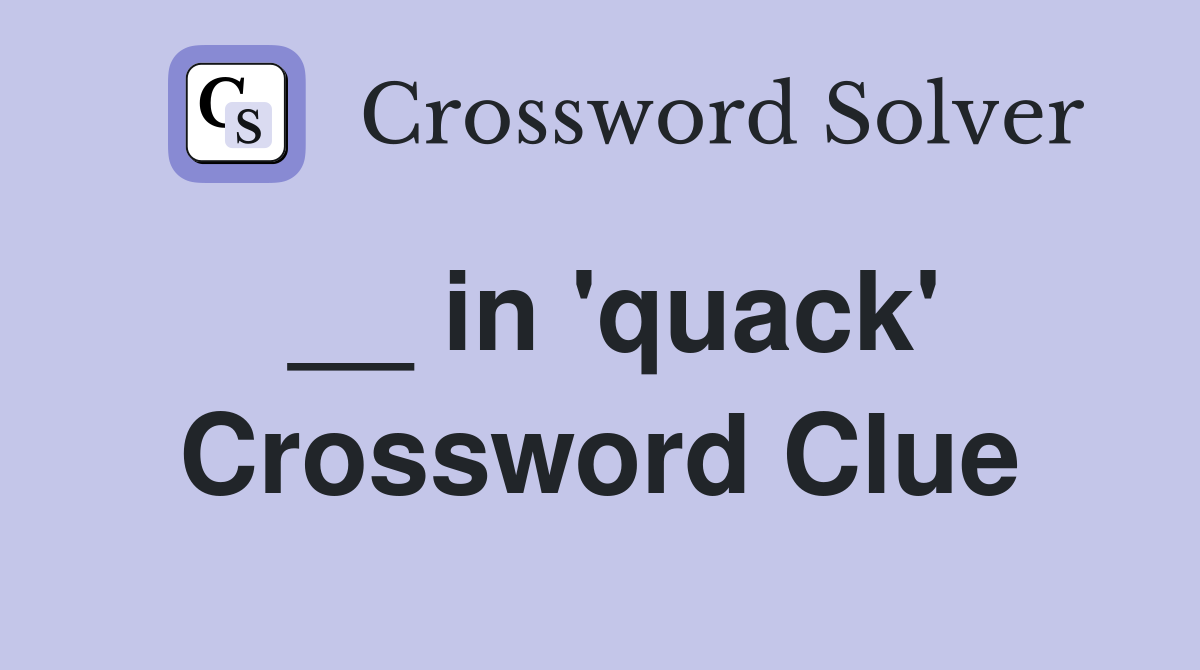 __ in 'quack' Crossword Clue