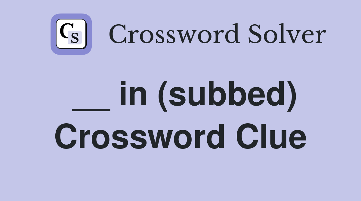 __ in (subbed) Crossword Clue