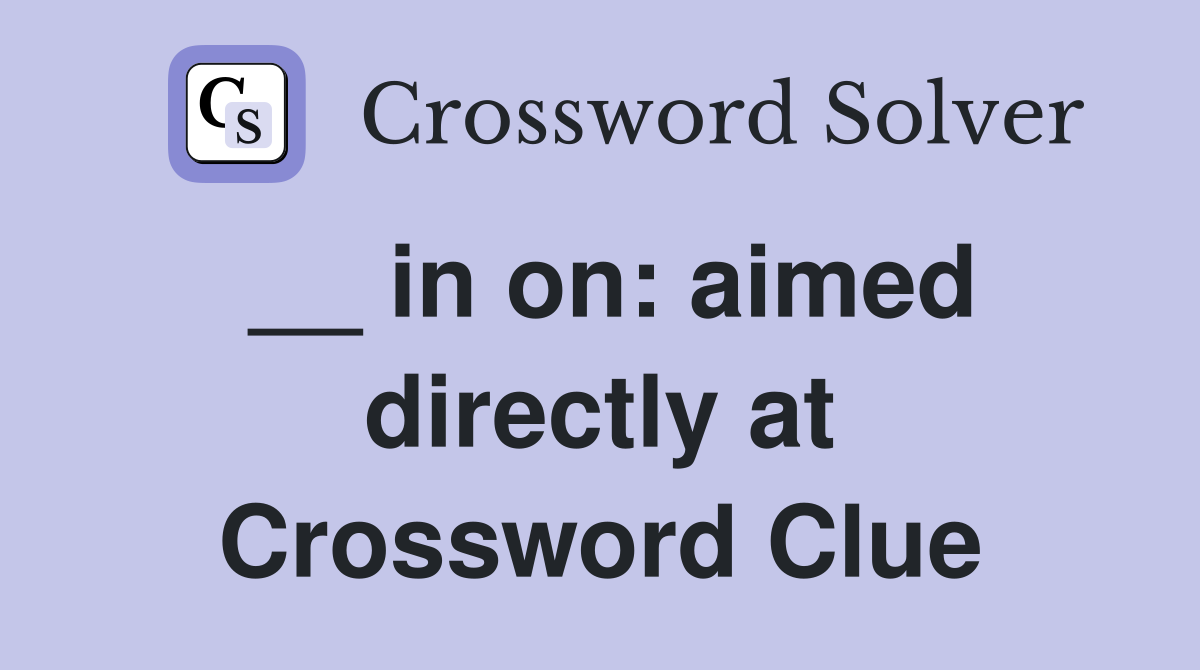 __ in on: aimed directly at Crossword Clue