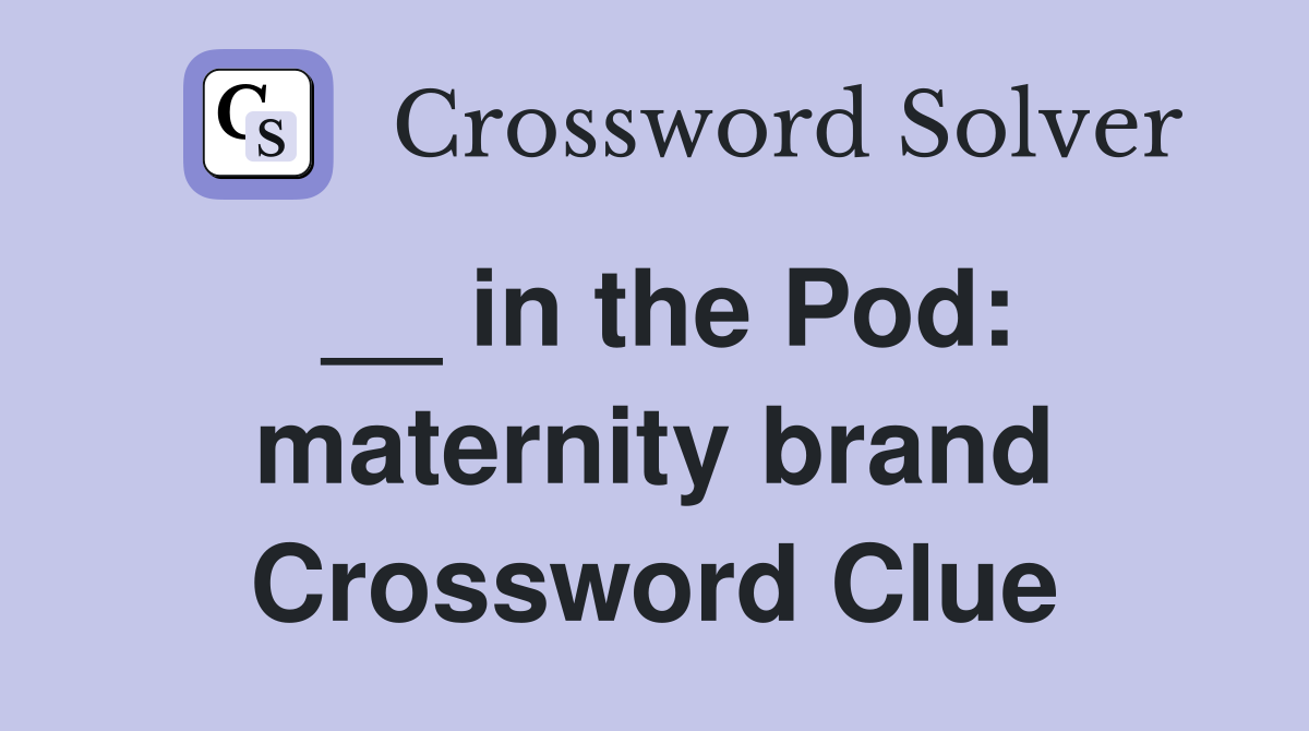 __ in the Pod: maternity brand Crossword Clue