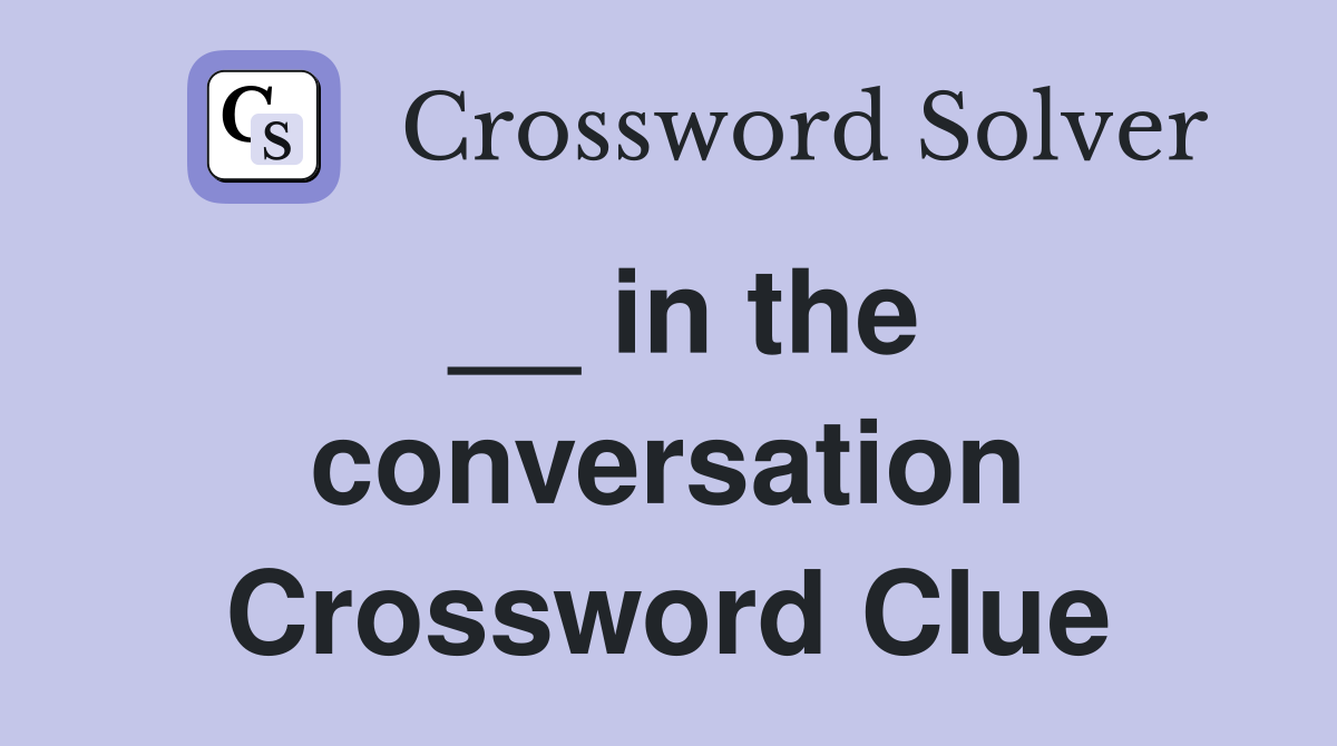 __ in the conversation Crossword Clue