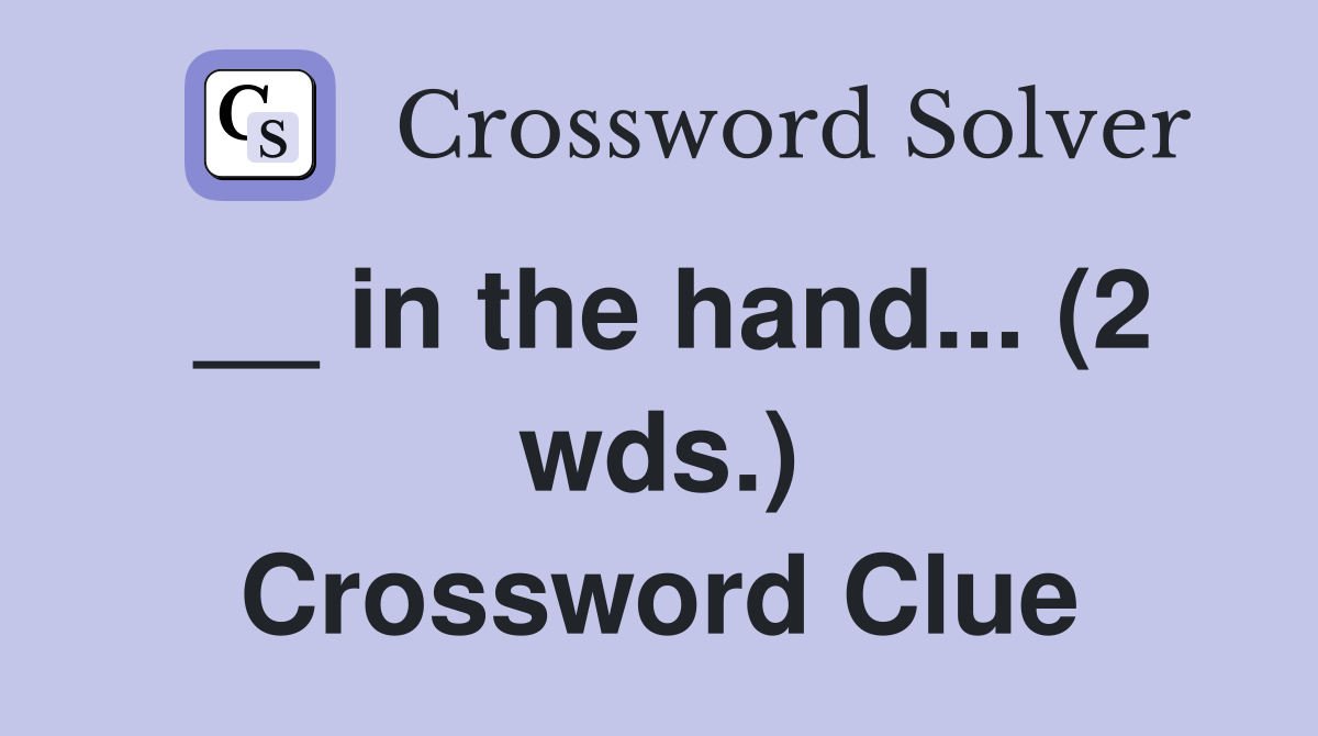 __ in the hand... (2 wds.) Crossword Clue