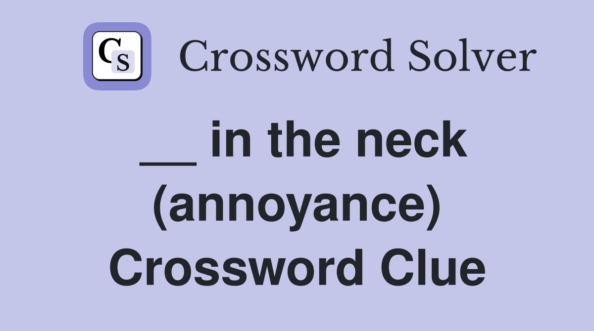 __ in the neck (annoyance) Crossword Clue