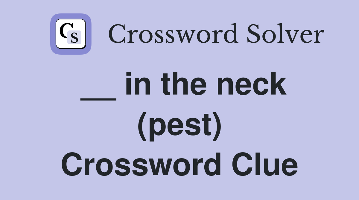 __ in the neck (pest) Crossword Clue