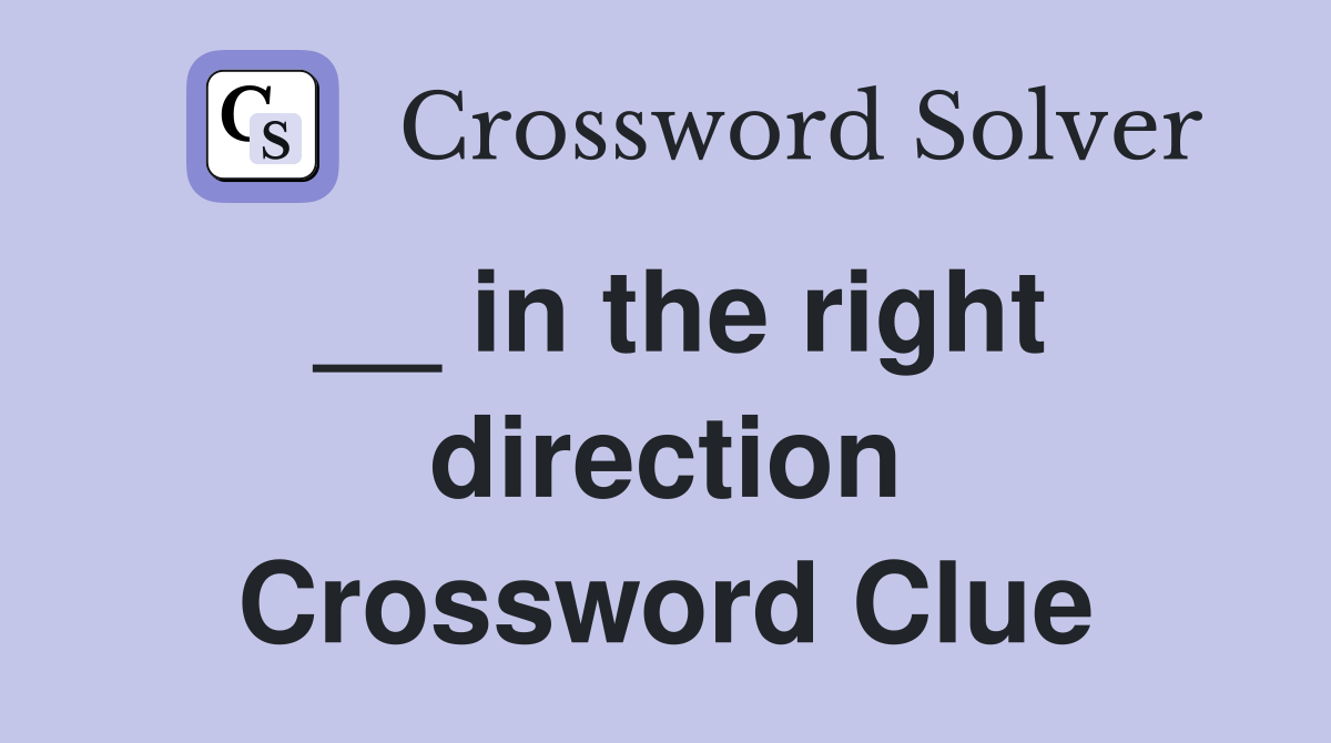 __ in the right direction Crossword Clue