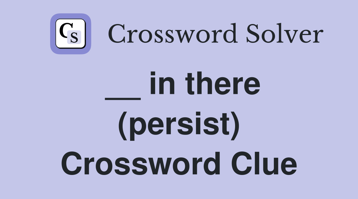 __ in there (persist) Crossword Clue