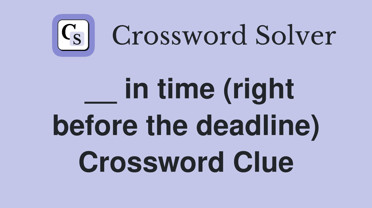 __ in time (right before the deadline) Crossword Clue
