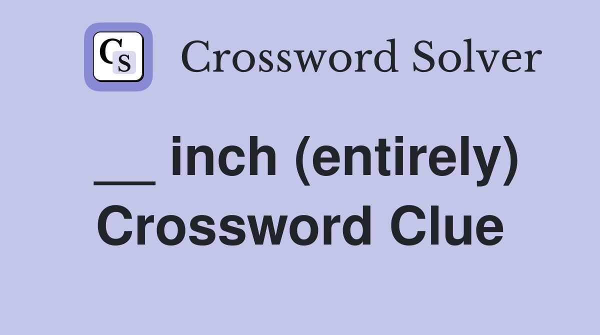 __ inch (entirely) Crossword Clue