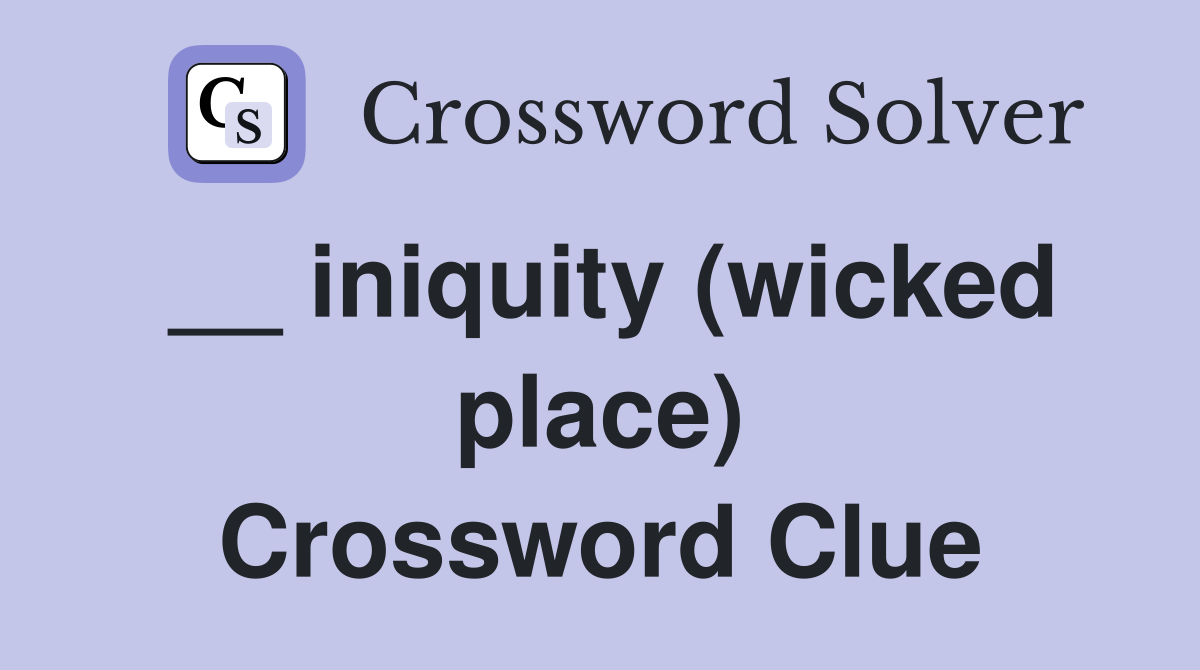 __ iniquity (wicked place) Crossword Clue