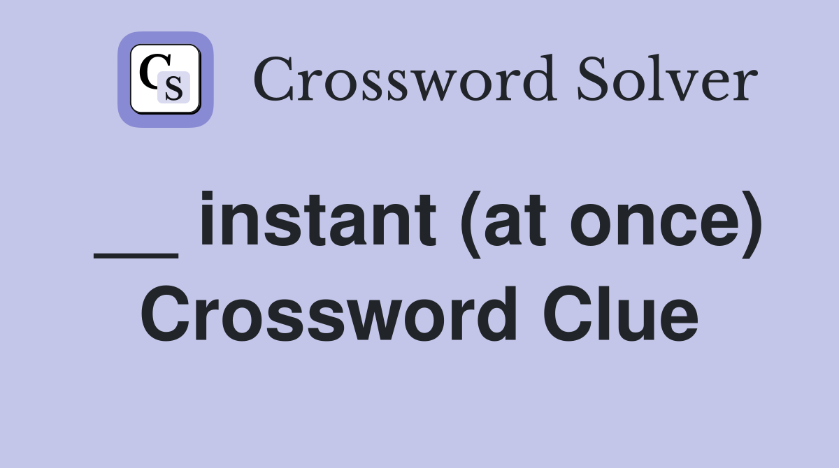 __ instant (at once) Crossword Clue