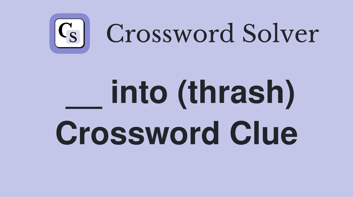 __ into (thrash) Crossword Clue