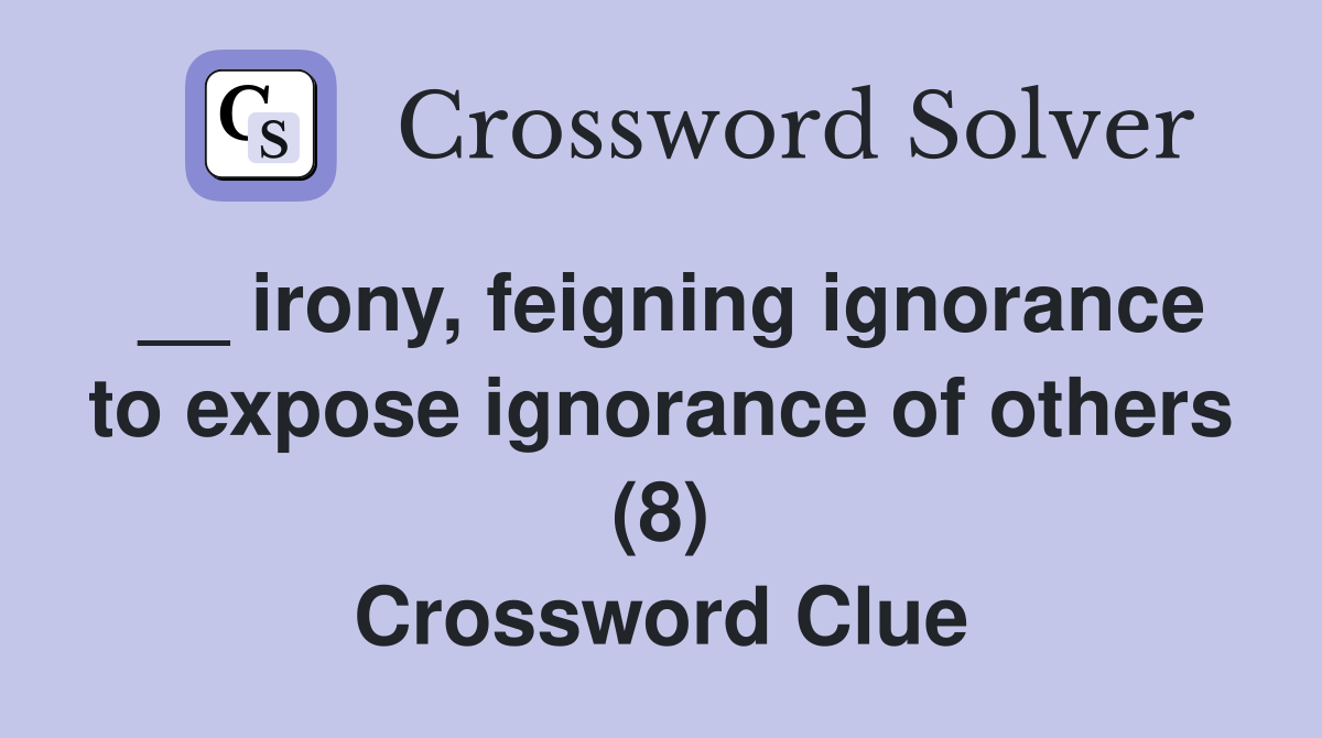 __ irony, feigning ignorance to expose ignorance of others (8) Crossword Clue
