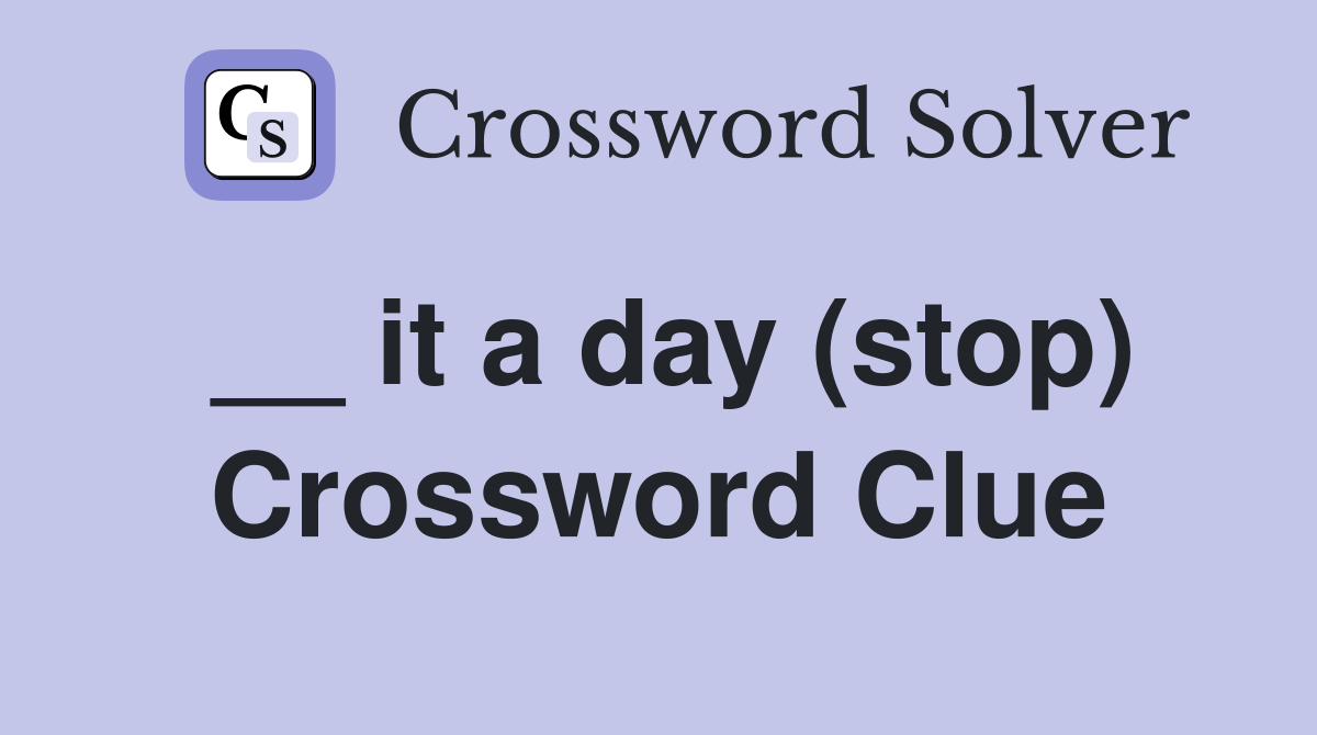 __ it a day (stop) Crossword Clue