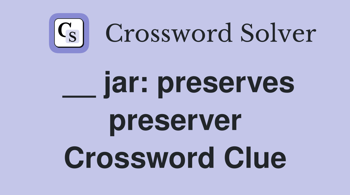 __ jar: preserves preserver Crossword Clue
